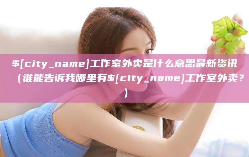 漳州工作室外卖是什么意思最新资讯(谁能告诉我哪里有漳州工作室外卖?)