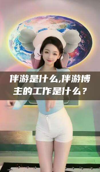 漳州伴游是什么,伴游博主的工作是什么？