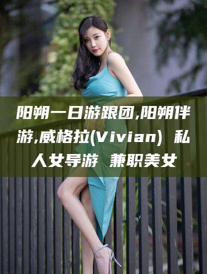 漳州阳朔一日游跟团,阳朔伴游,威格拉(Vivian) 私人女导游 兼职美女
