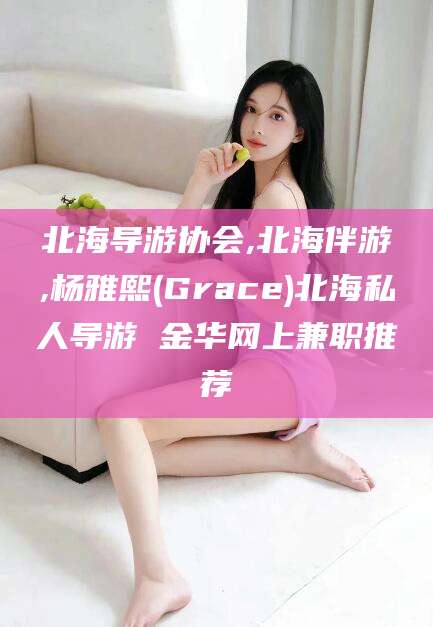 漳州北海导游协会,北海伴游,杨雅熙(Grace)北海私人导游 金华网上兼职推荐