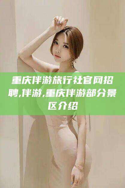 漳州重庆伴游旅行社官网招聘,伴游,重庆伴游部分景区介绍