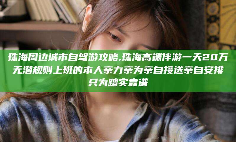 漳州珠海周边城市自驾游攻略,珠海高端伴游一天20万无潜规则上班的本人亲力亲为亲自接送亲自安排只为踏实靠谱