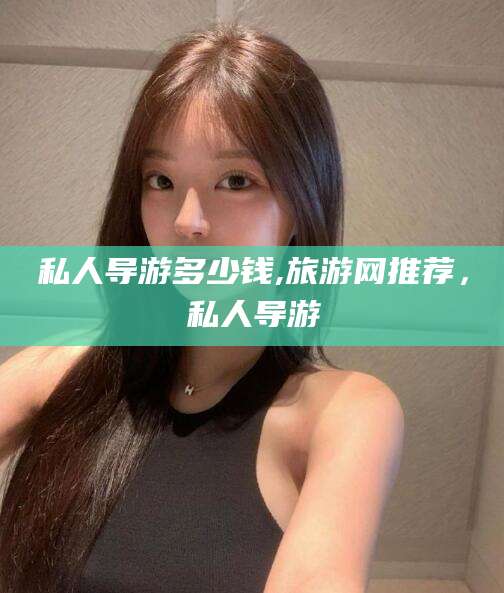 漳州私人导游多少钱,旅游网推荐，私人导游