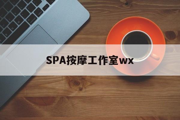 漳州什么是spa按摩最新资讯（谁能告诉我哪里有漳州SPA按摩工作室wx？）